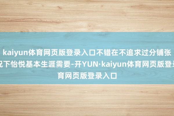 kaiyun体育网页版登录入口不错在不追求过分铺张的情况下怡悦基本生涯需要-开YUN·kaiyun体育网页版登录入口