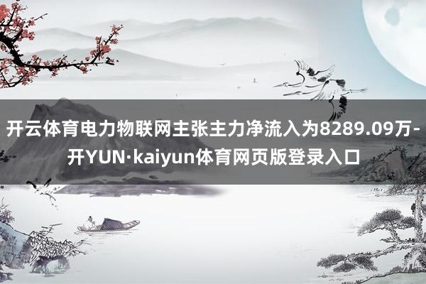 开云体育电力物联网主张主力净流入为8289.09万-开YUN·kaiyun体育网页版登录入口