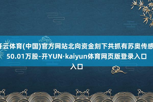 开云体育(中国)官方网站北向资金刻下共抓有苏奥传感150.01万股-开YUN·kaiyun体育网页版登录入口