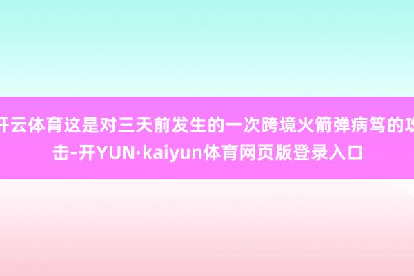 开云体育这是对三天前发生的一次跨境火箭弹病笃的攻击-开YUN·kaiyun体育网页版登录入口