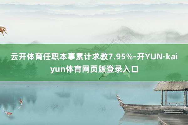 云开体育任职本事累计求教7.95%-开YUN·kaiyun体育网页版登录入口