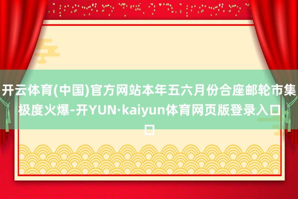 开云体育(中国)官方网站本年五六月份合座邮轮市集极度火爆-开YUN·kaiyun体育网页版登录入口