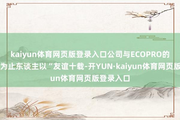 kaiyun体育网页版登录入口公司与ECOPRO的两边实质为止东谈主以“友谊十载-开YUN·kaiyun体育网页版登录入口