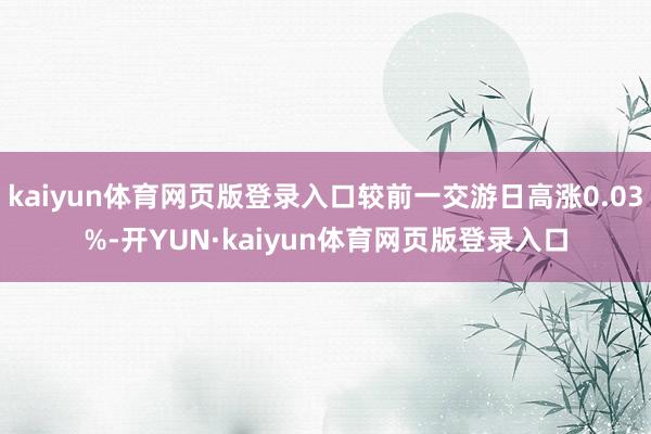 kaiyun体育网页版登录入口较前一交游日高涨0.03%-开YUN·kaiyun体育网页版登录入口