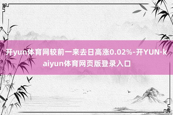 开yun体育网较前一来去日高涨0.02%-开YUN·kaiyun体育网页版登录入口