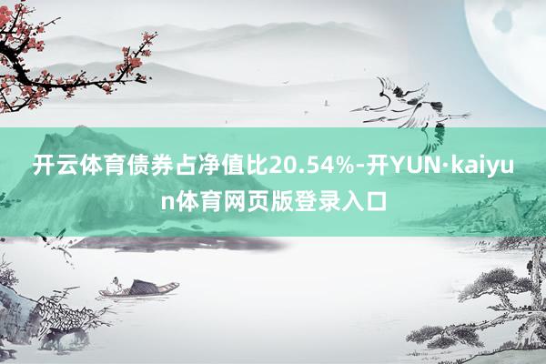 开云体育债券占净值比20.54%-开YUN·kaiyun体育网页版登录入口