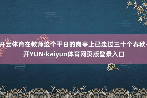 开云体育在教师这个平日的岗亭上已走过三十个春秋-开YUN·kaiyun体育网页版登录入口