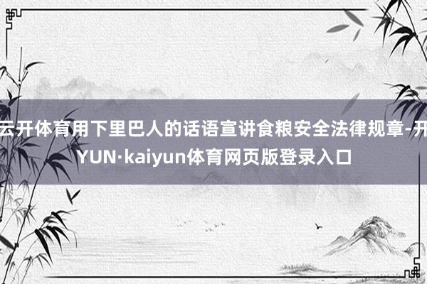 云开体育用下里巴人的话语宣讲食粮安全法律规章-开YUN·kaiyun体育网页版登录入口