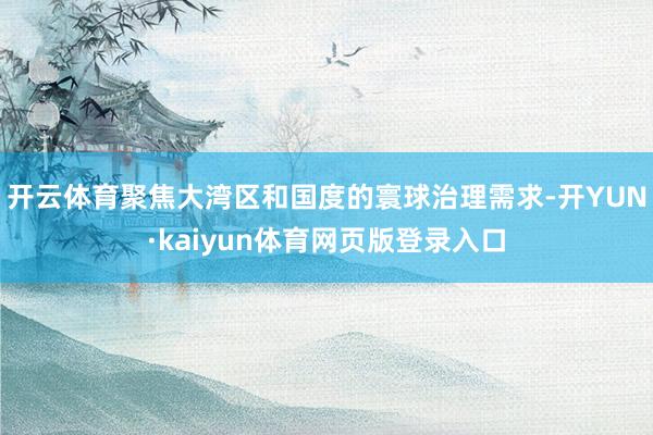 开云体育聚焦大湾区和国度的寰球治理需求-开YUN·kaiyun体育网页版登录入口