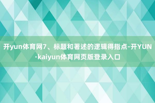 开yun体育网7、标题和著述的逻辑得指点-开YUN·kaiyun体育网页版登录入口