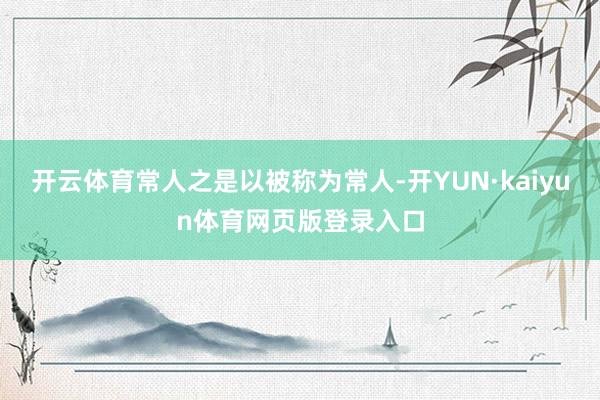 开云体育常人之是以被称为常人-开YUN·kaiyun体育网页版登录入口