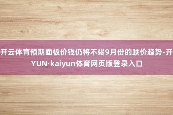 开云体育预期面板价钱仍将不竭9月份的跌价趋势-开YUN·kaiyun体育网页版登录入口