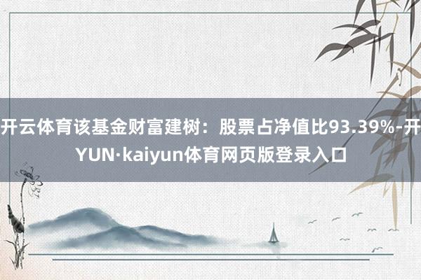 开云体育该基金财富建树：股票占净值比93.39%-开YUN·kaiyun体育网页版登录入口