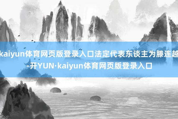 kaiyun体育网页版登录入口法定代表东谈主为滕连越-开YUN·kaiyun体育网页版登录入口