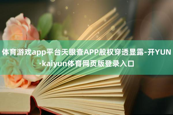 体育游戏app平台天眼查APP股权穿透显露-开YUN·kaiyun体育网页版登录入口