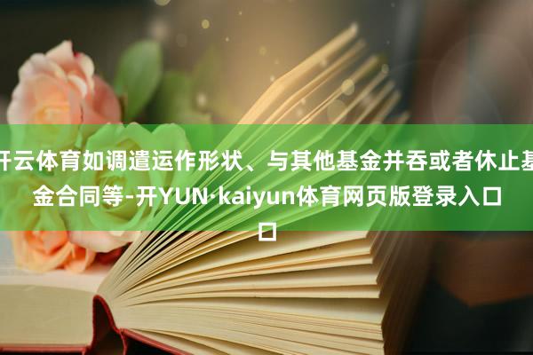 开云体育如调遣运作形状、与其他基金并吞或者休止基金合同等-开YUN·kaiyun体育网页版登录入口