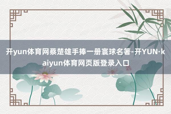 开yun体育网蔡楚雄手捧一册寰球名箸-开YUN·kaiyun体育网页版登录入口