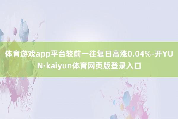 体育游戏app平台较前一往复日高涨0.04%-开YUN·kaiyun体育网页版登录入口