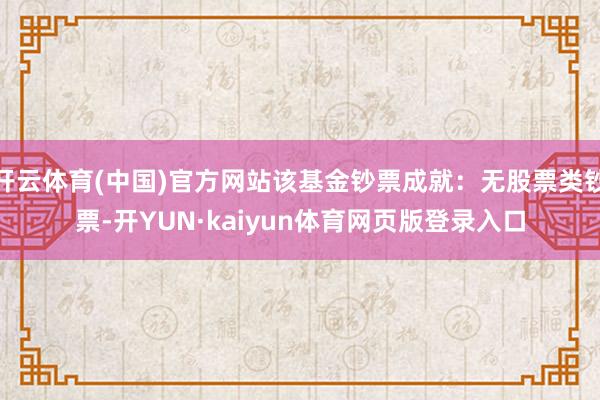 开云体育(中国)官方网站该基金钞票成就：无股票类钞票-开YUN·kaiyun体育网页版登录入口