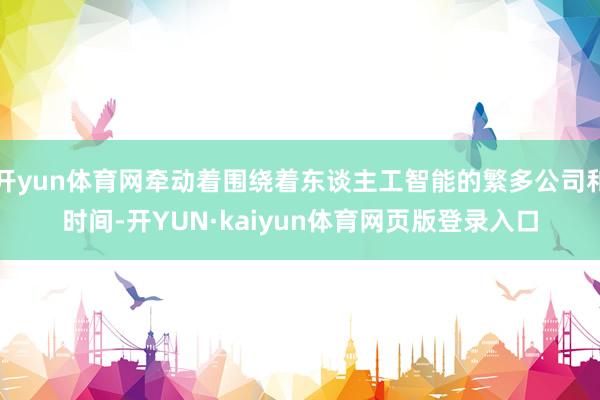 开yun体育网牵动着围绕着东谈主工智能的繁多公司和时间-开YUN·kaiyun体育网页版登录入口