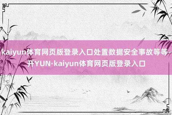 kaiyun体育网页版登录入口处置数据安全事故等等-开YUN·kaiyun体育网页版登录入口