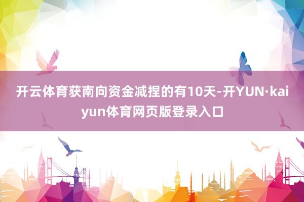 开云体育获南向资金减捏的有10天-开YUN·kaiyun体育网页版登录入口