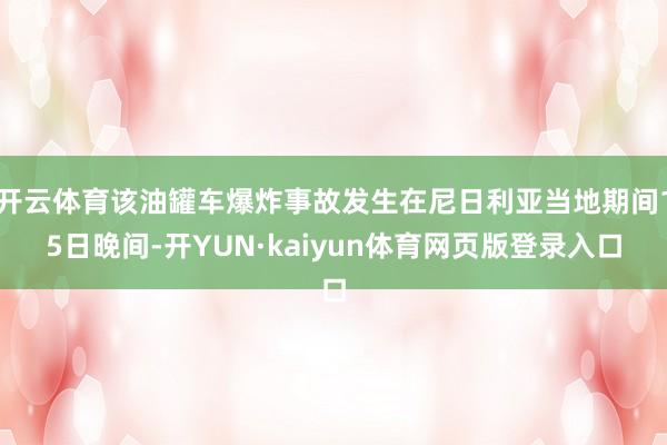 开云体育该油罐车爆炸事故发生在尼日利亚当地期间15日晚间-开YUN·kaiyun体育网页版登录入口