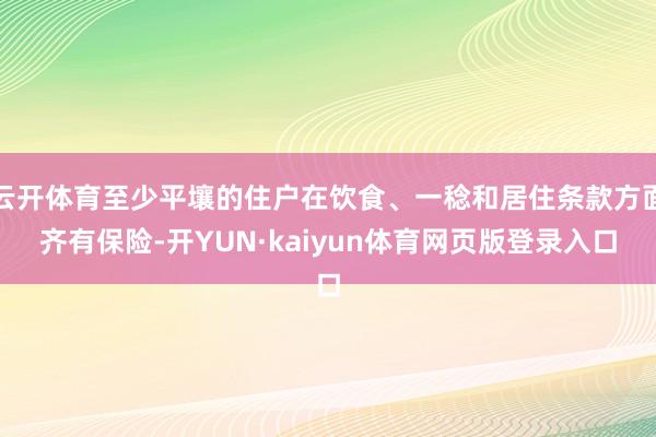 云开体育至少平壤的住户在饮食、一稔和居住条款方面齐有保险-开YUN·kaiyun体育网页版登录入口